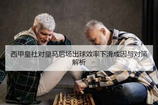 西甲皇社对皇马后场出球效率下滑成因与对策解析