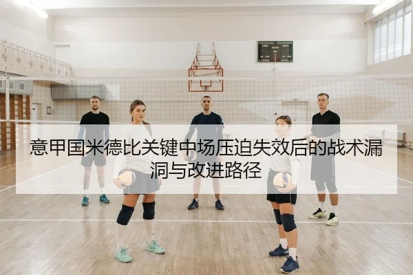 意甲国米德比关键中场压迫失效后的战术漏洞与改进路径